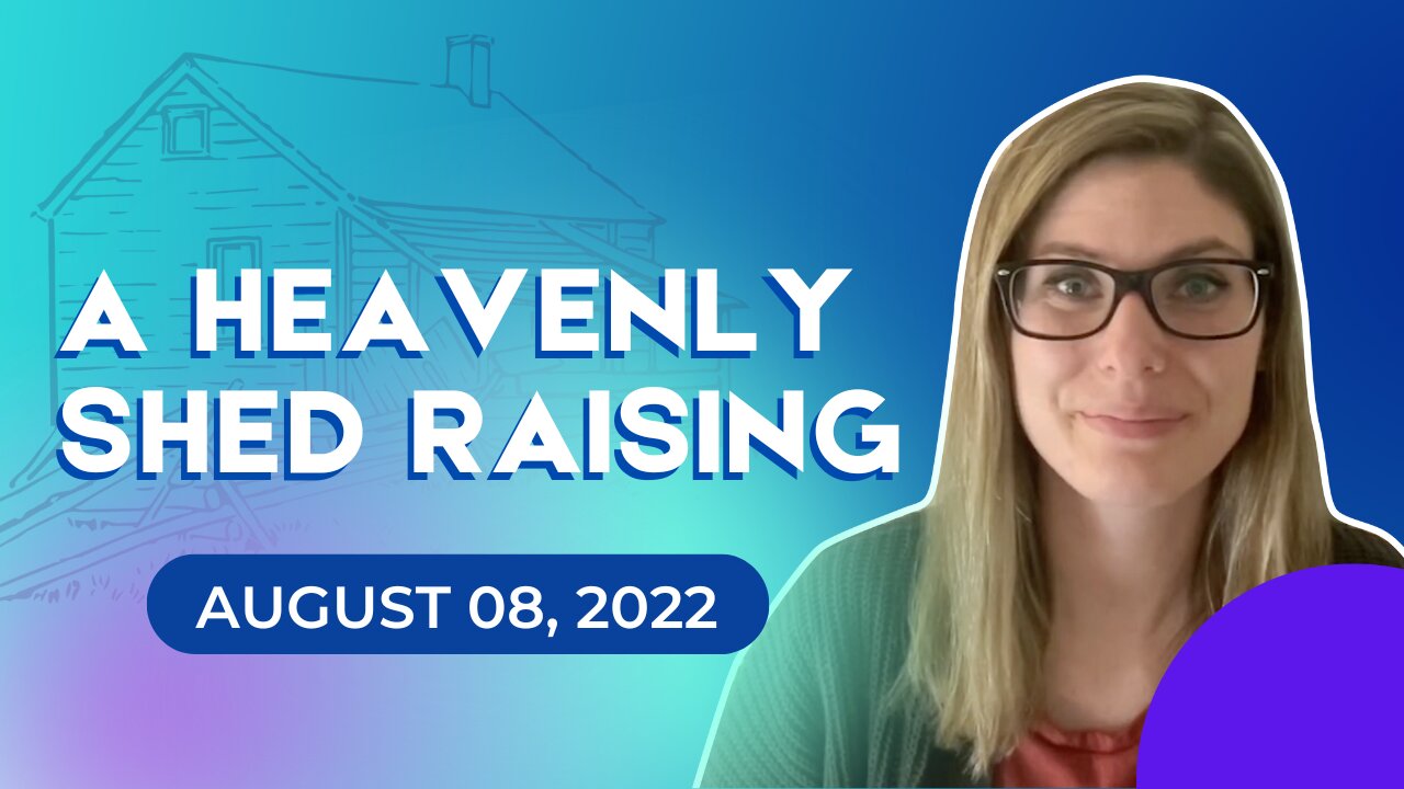 A Heavenly Shed Raising (August 08, 2022)