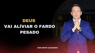 DEUS VAI ALÍVIAR O FARDO PESADO - BISPO LEONARDO