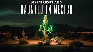 Mysteries of Mexico: Haunted Legends, Eerie Places, and Unexplained Phenomena