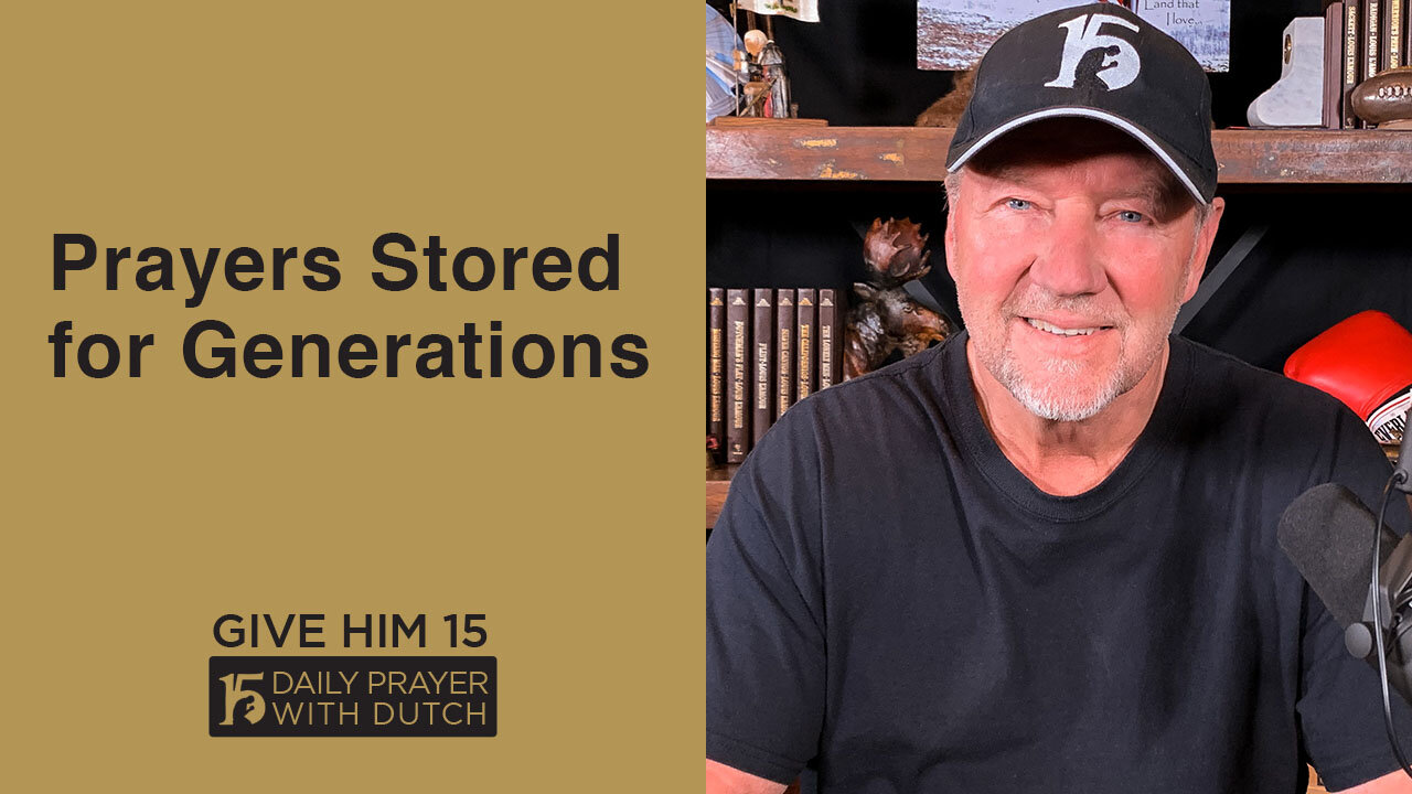 Prayers Stored for Generations | Give Him 15: Daily Prayer with Dutch | May 2