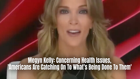 Megyn Kelly: Concerning Health Issues, 'Americans Are Catching On To What’s Being Done To Them'