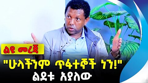 "ሁላችንም ጥፋተኞች ነን!" | ልደቱ አያለው | ethiopia | addis ababa | amhara | oromo