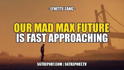 OUR MAD MAX FUTURE IS FAST APPROACHING -- LYNETTE ZANG