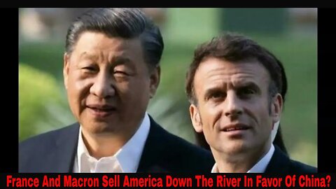 France And Macron Sell America Down The River In Favor Of China?