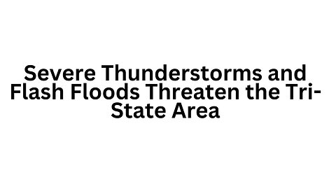 Severe Thunderstorms and Flash Floods Threaten the Tri State Area