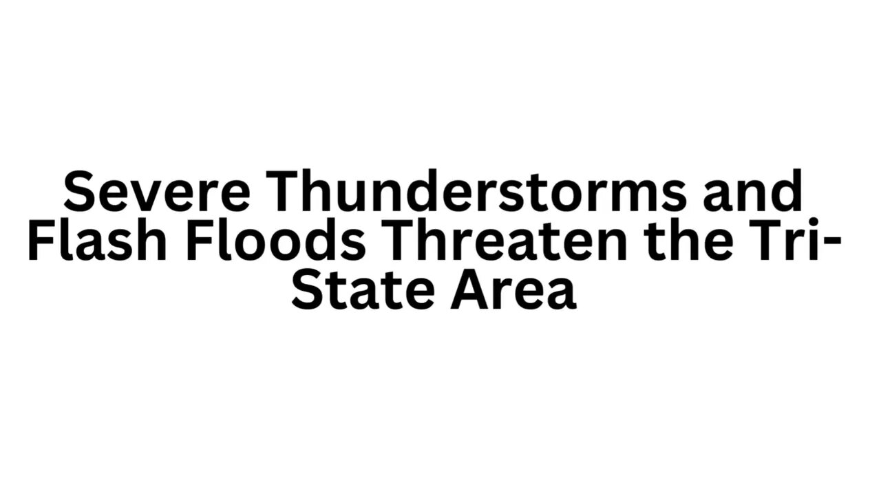 Severe Thunderstorms and Flash Floods Threaten the Tri State Area
