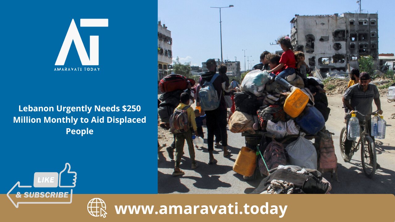 Lebanon Urgently Needs $250 Million Monthly to Aid Displaced People | Amaravati Today