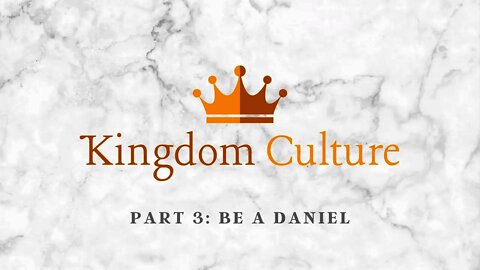 Kingdom Culture | Be A Daniel (Part 3)