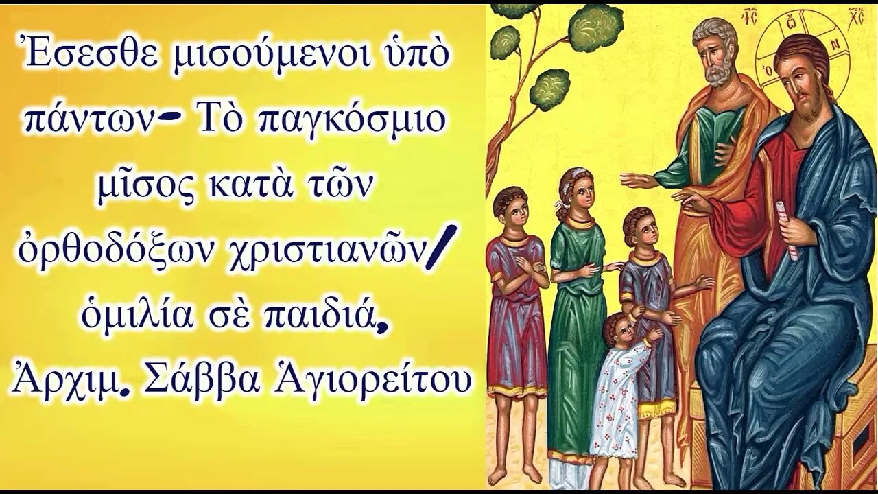 Ἐσεσθε μισούμενοι ὑπὸ πάντων- Τὸ παγκόσμιο μῖσος κατὰ τῶν ὀρθοδόξων χριστιανῶν/ ὁμιλία σὲ παιδιά