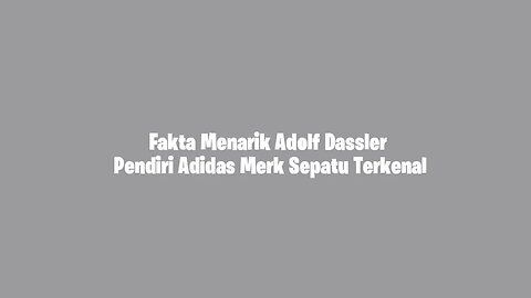 Fakta Menarik Adolf Dassler Pendiri Adidas Merk Sepatu Terkenal