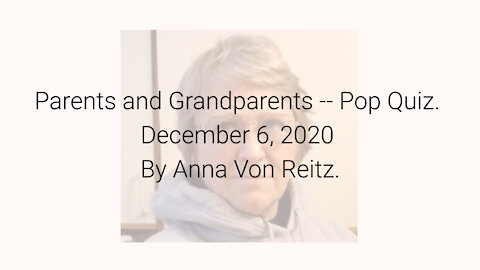 Parents and Grandparents -- Pop Quiz December 6, 2020 By Anna Von Reitz