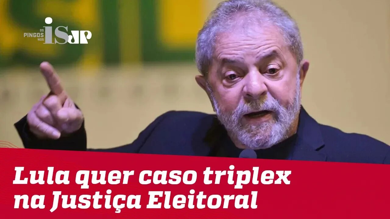 Lula quer caso triplex na Justiça Eleitoral