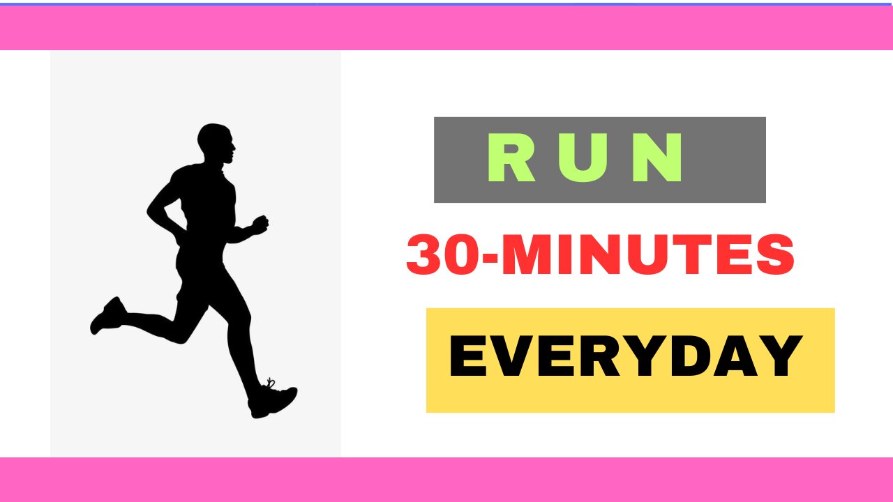 RUN 30 MINUTES EVERY DAY