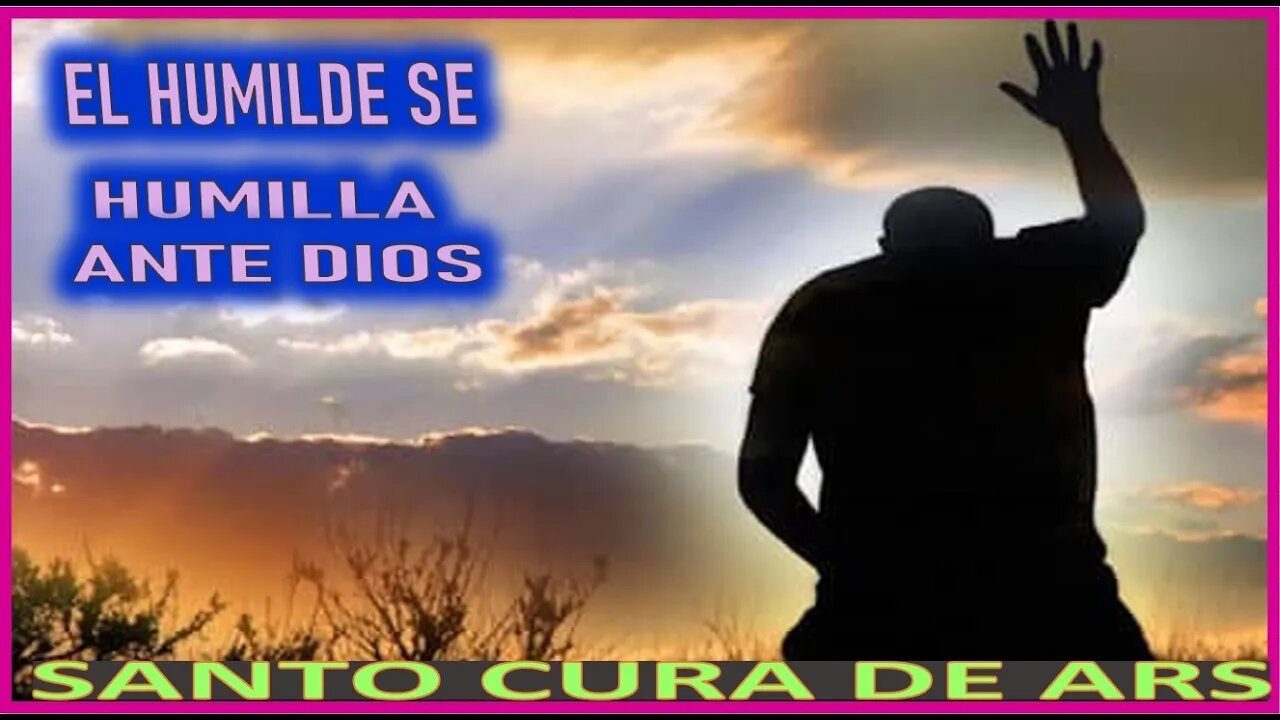 EL HUMILDE SE HUMILLA ANTE DIOS - SERMON DEL ORGULLO VIII POR EL SANTO CURA DE ARS