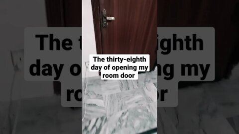 The thirty-eight day of opening my room door