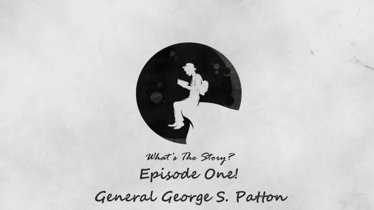 What's The Story? Episode One: General George S. Patton