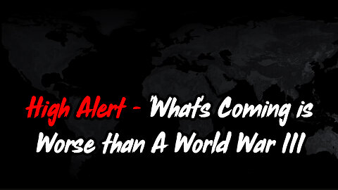 High Alert - What's Coming is Worse than A World War III