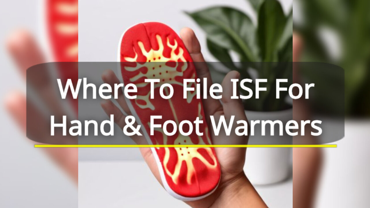 Demystifying ISF Filing: A Guide to Importing Hand and Foot Warmers