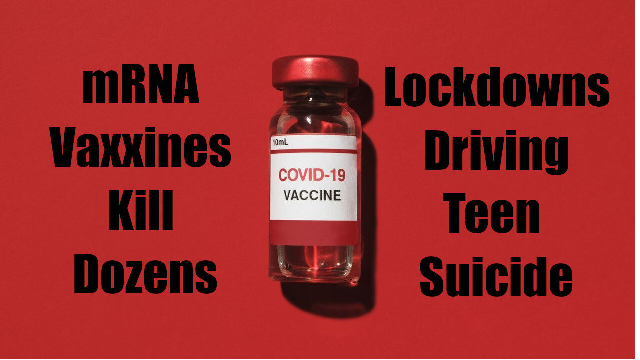 mRNA Vaxxines Kill Dozens & Lockdowns Drive Teen Suicide