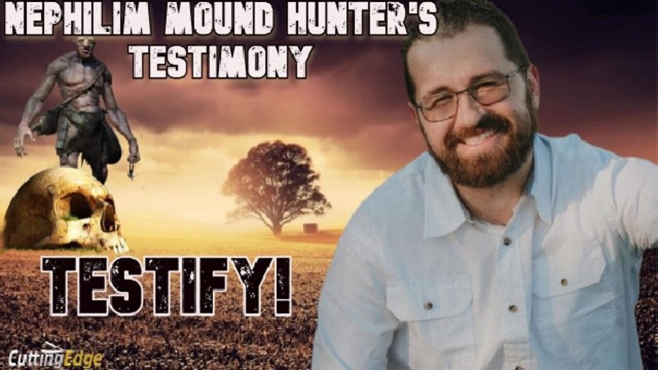 Nephilim Mound Hunter’s Testimony: TESTIFY!