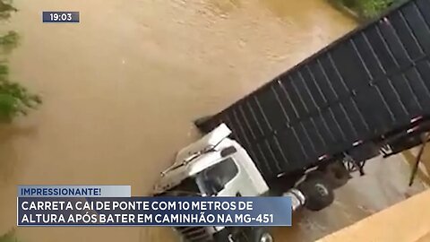 Impressionante: Carreta cai de ponte com 10 metros de altura após bater em Caminhão na MG-45.