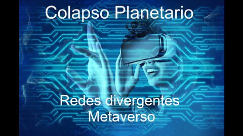 Video_2 Colapso Planetario, Redes divergentes, Metaversos