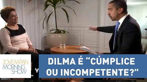 Jornalista pressiona Dilma Rousseff: "cúmplice ou incompetente?"