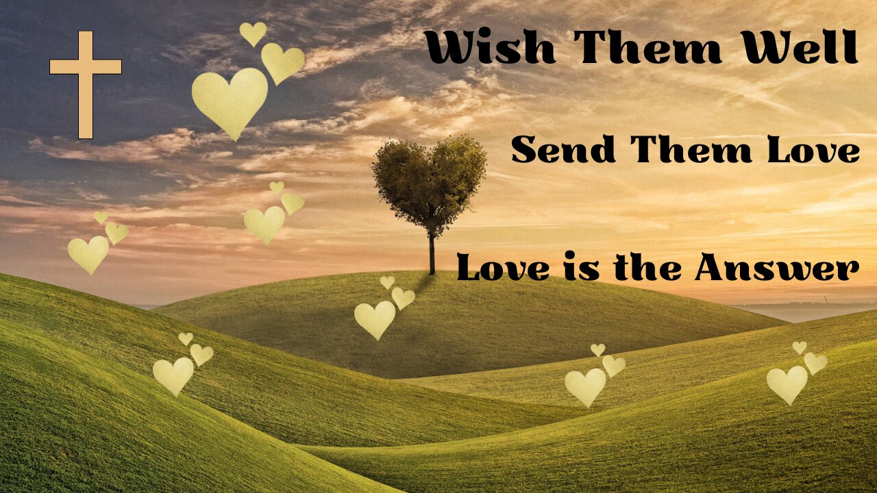 Wish Them Well and Send Them Love as Love is the Answer