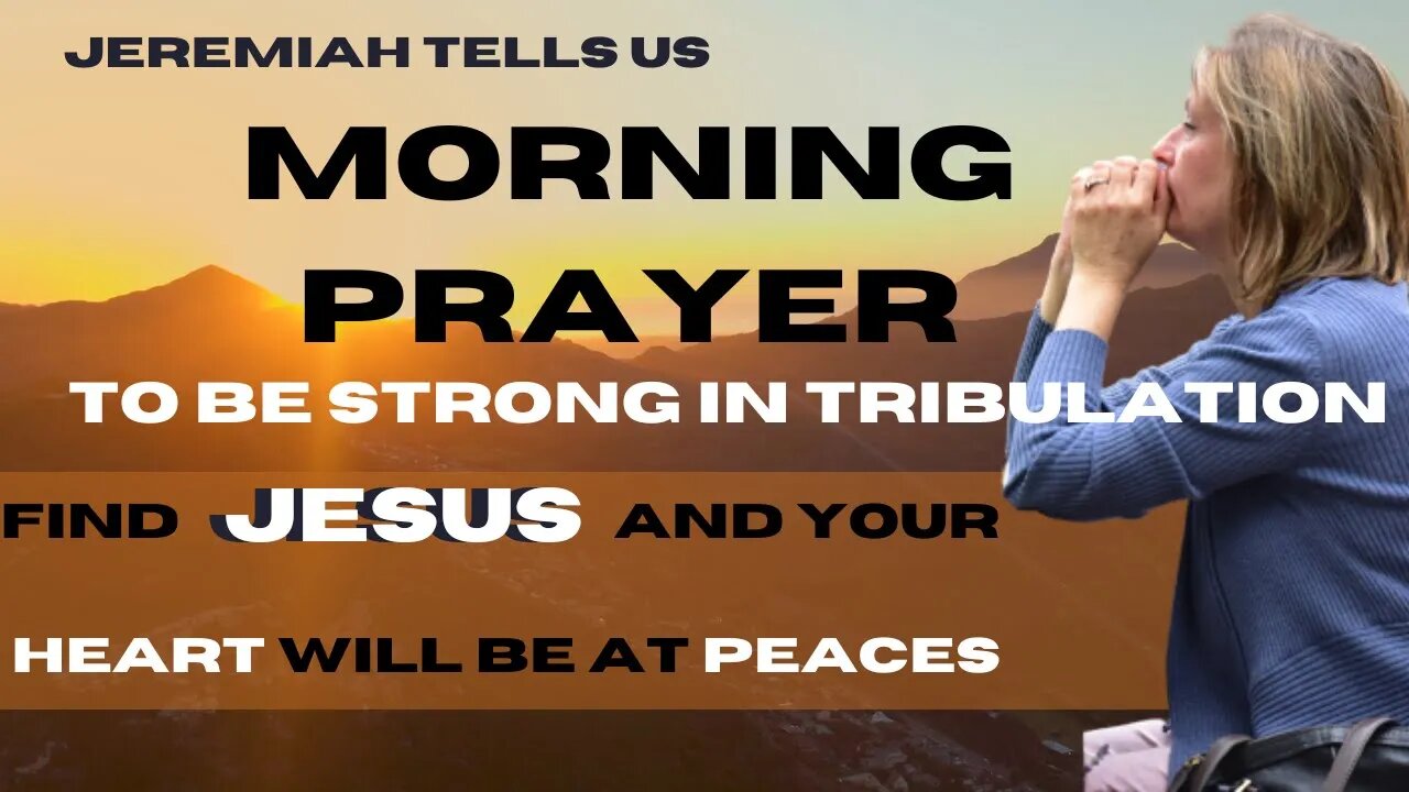Jeremiah tells us: TO BE STRONG IN TRIBULATION FIND JESUS AND YOUR HEART WILL BE AT PEACE