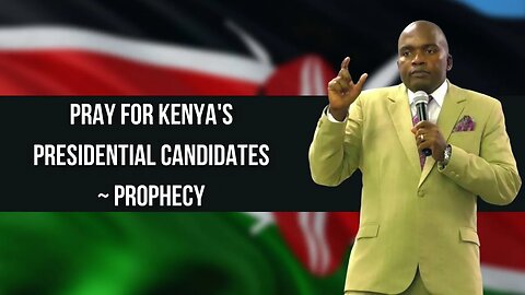 Pray for Kenya's Presidential Candidates ~ Prophecy