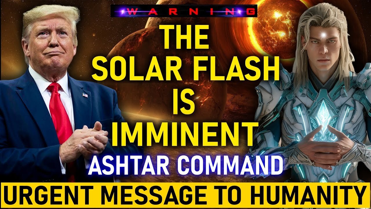 " THE SOLAR FLASH IS IMMINENT! " ASHTAR COMMAND URGENT MESSAGE TO HUMANITY! ASHTAR COMMANDER