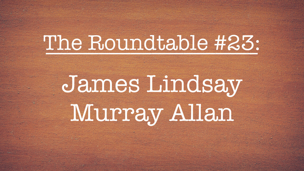 The Roundtable #23: James Lindsay, Murray Allen