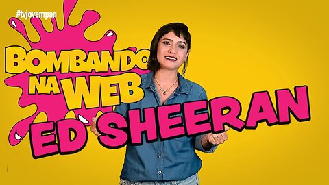 Bombando na Web #39 - Hey, hey, hey, Ed Sheeran é o Rei!