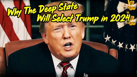 Why The Deep State Will Select Trump in 2024