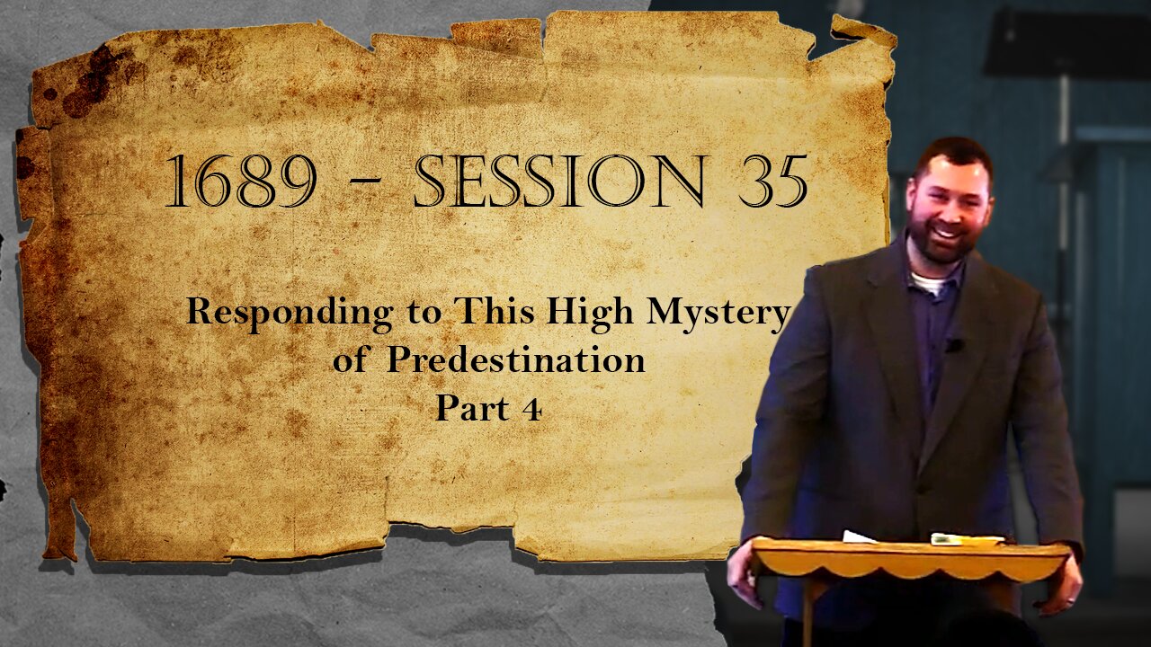 1689 Session 35 - Responding to This High Mystery of Predestination - Part 4