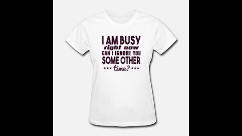 Sarcastic T Shirt Sayings - I Am Busy Right Now, Can I Ignore You Some Other Time?