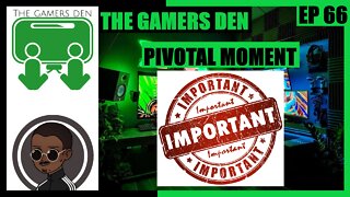 The Gamers Den EP 66 - Pivotal Moment