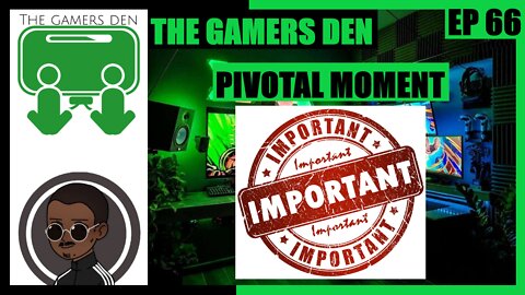 The Gamers Den EP 66 - Pivotal Moment