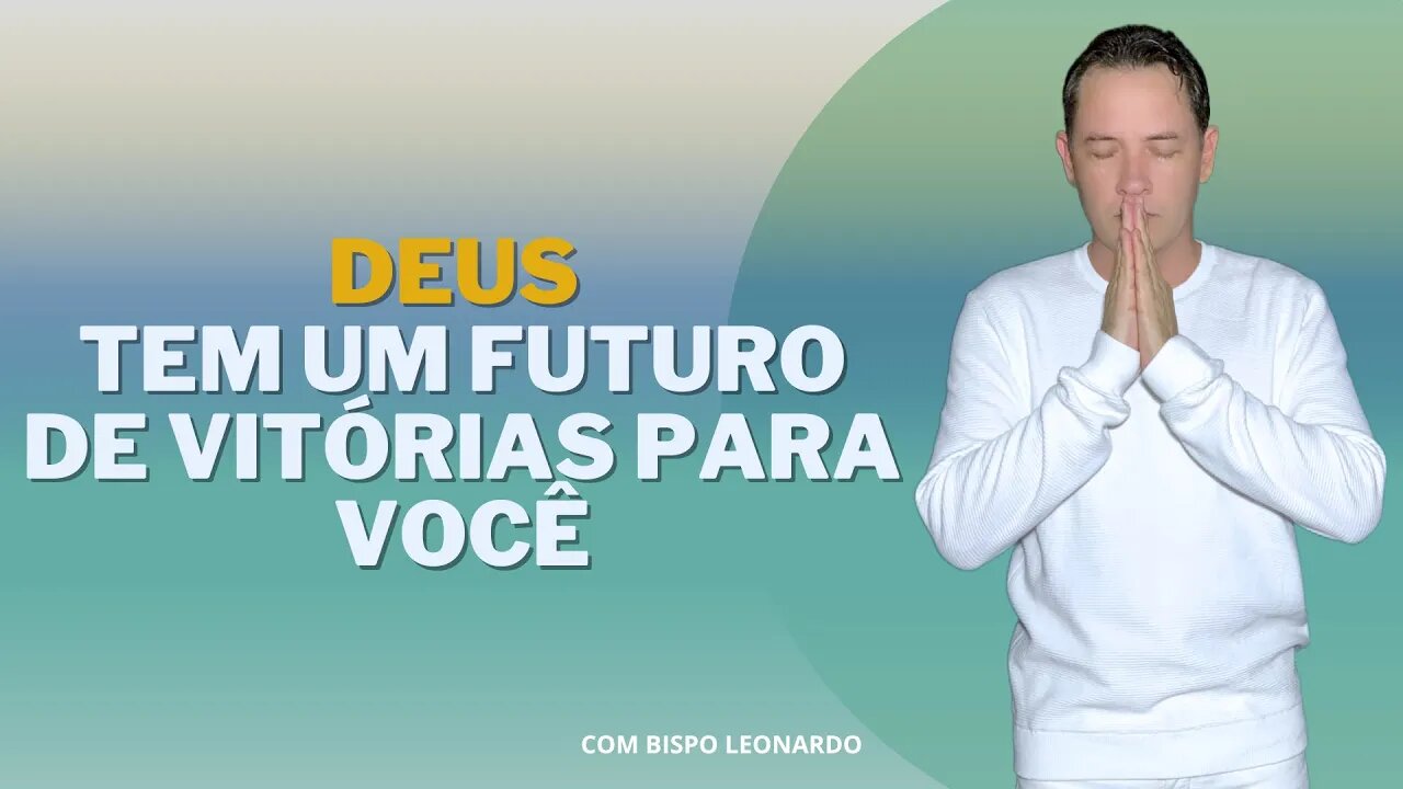 DEUS TEM UM FUTURO DE VITÓRIAS PARA VOCÊ - BISPO LEONARDO