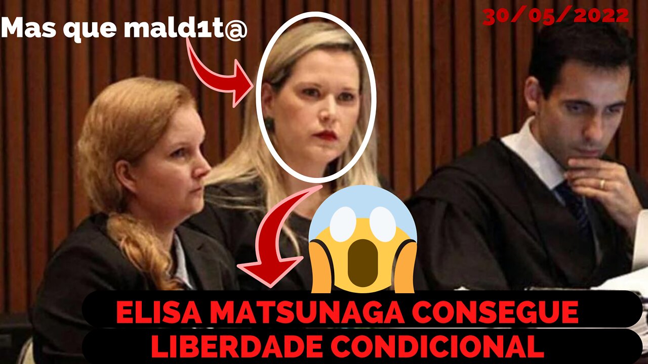 ELIZE MATSUNAGA TEM DIREITO A LIBERDADE CONDICIONAL HOJE DIA 30 DE MAIO DE 2022