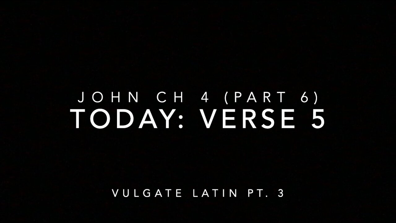 John Ch 4 Pt 6 Verse 5 (Vulgate 3)