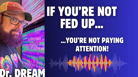 Dr. DREAM with Dr. DREAM - If You're Not Fed Up...You're Not Paying Attention! | Ep. 4