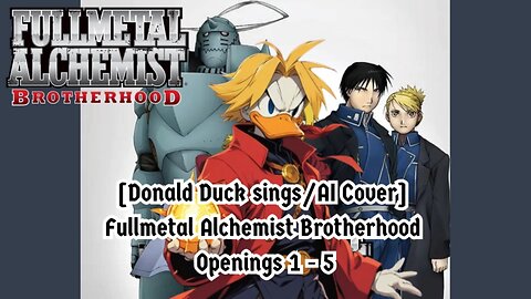 [Donald Duck sings/AI Cover] Fullmetal Alchemist Brotherhood Openings 1 - 5