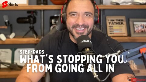 What's stopping you from going ALL IN Step-Dads?