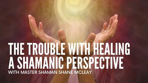 The Trouble With Healing - A Shamanic Perspective