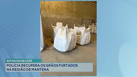 607 Sacas de Café: Polícia Recupera os Grãos Furtados na Região de Mantena.