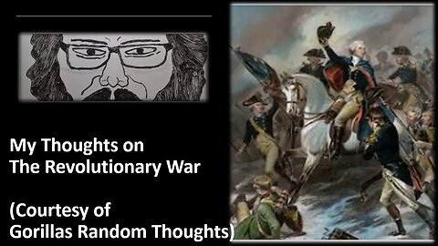 My Thoughts on The Revolutionary War (Courtesy of Gorillas Random Thoughts) [With a Blooper]