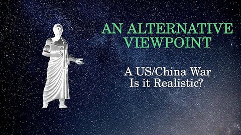 An Alternative Viewpoint: A US China War ... Is it Realistic?