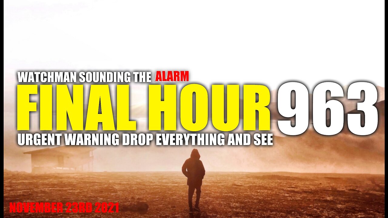 FINAL HOUR 963 - URGENT WARNING DROP EVERYTHING AND SEE - WATCHMAN SOUNDING THE ALARM