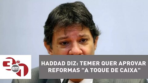 Haddad diz que Temer quer aprovar reformas "a toque de caixa"